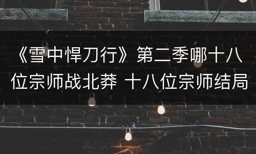 《雪中悍刀行》第二季哪十八位宗师战北莽 十八位宗师结局如何