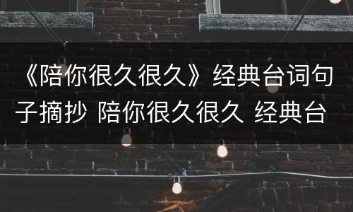 《陪你很久很久》经典台词句子摘抄 陪你很久很久 经典台词