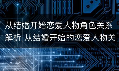 从结婚开始恋爱人物角色关系解析 从结婚开始的恋爱人物关系