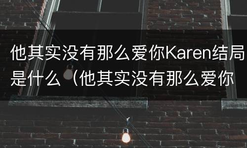 他其实没有那么爱你Karen结局是什么（他其实没有那么爱你karen妈妈是谁）