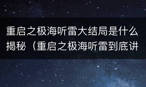 重启之极海听雷大结局是什么揭秘（重启之极海听雷到底讲了什么）