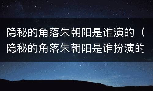 隐秘的角落朱朝阳是谁演的（隐秘的角落朱朝阳是谁扮演的）
