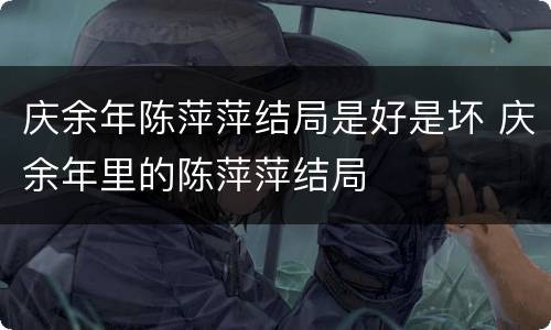庆余年陈萍萍结局是好是坏 庆余年里的陈萍萍结局