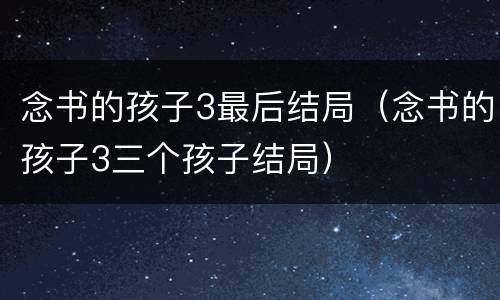 念书的孩子3最后结局（念书的孩子3三个孩子结局）