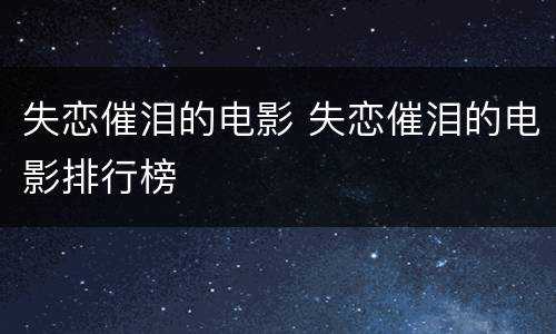 失恋催泪的电影 失恋催泪的电影排行榜