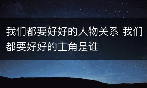 我们都要好好的人物关系 我们都要好好的主角是谁