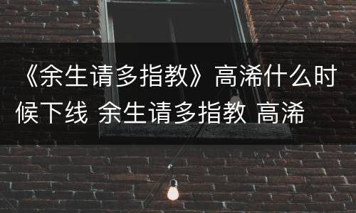 《余生请多指教》高浠什么时候下线 余生请多指教 高浠
