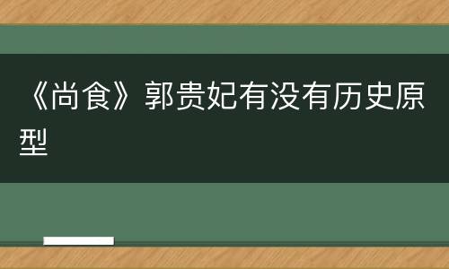 《尚食》郭贵妃有没有历史原型