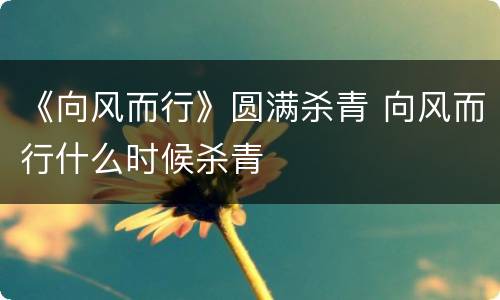 《向风而行》圆满杀青 向风而行什么时候杀青