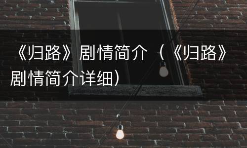 《归路》剧情简介（《归路》剧情简介详细）