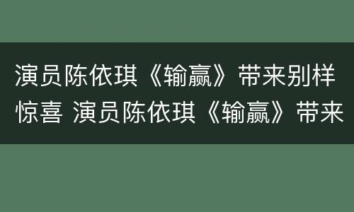 演员陈依琪《输赢》带来别样惊喜 演员陈依琪《输赢》带来别样惊喜视频