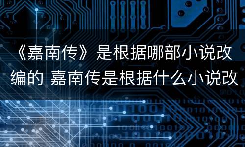 《嘉南传》是根据哪部小说改编的 嘉南传是根据什么小说改编的