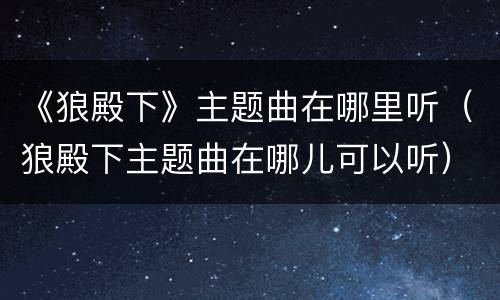 《狼殿下》主题曲在哪里听（狼殿下主题曲在哪儿可以听）