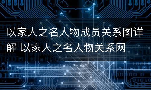 以家人之名人物成员关系图详解 以家人之名人物关系网