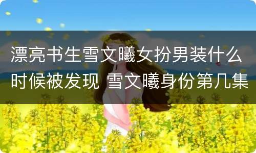 漂亮书生雪文曦女扮男装什么时候被发现 雪文曦身份第几集暴露