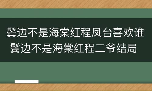 鬓边不是海棠红程凤台喜欢谁 鬓边不是海棠红程二爷结局