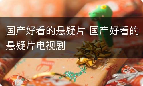 国产好看的悬疑片 国产好看的悬疑片电视剧
