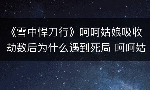 《雪中悍刀行》呵呵姑娘吸收劫数后为什么遇到死局 呵呵姑娘大熊猫结局如何