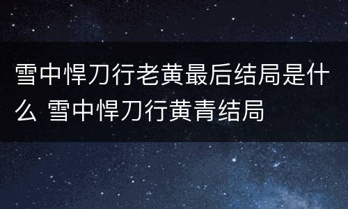 雪中悍刀行老黄最后结局是什么 雪中悍刀行黄青结局