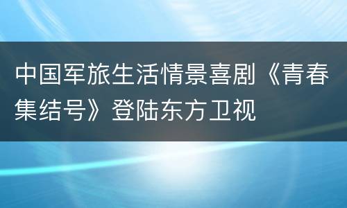 中国军旅生活情景喜剧《青春集结号》登陆东方卫视