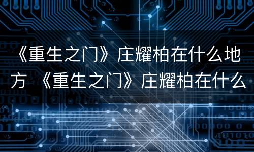 《重生之门》庄耀柏在什么地方 《重生之门》庄耀柏在什么地方拍摄