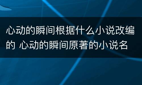 心动的瞬间根据什么小说改编的 心动的瞬间原著的小说名