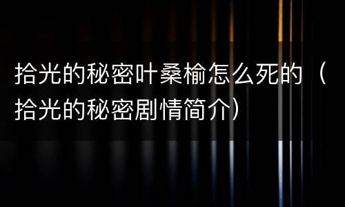 拾光的秘密叶桑榆怎么死的（拾光的秘密剧情简介）