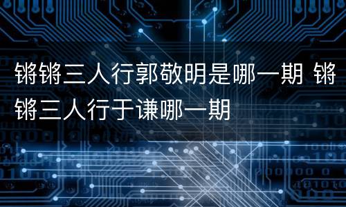 锵锵三人行郭敬明是哪一期 锵锵三人行于谦哪一期