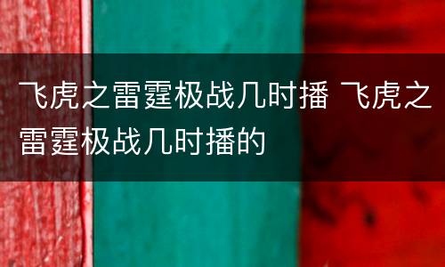 飞虎之雷霆极战几时播 飞虎之雷霆极战几时播的
