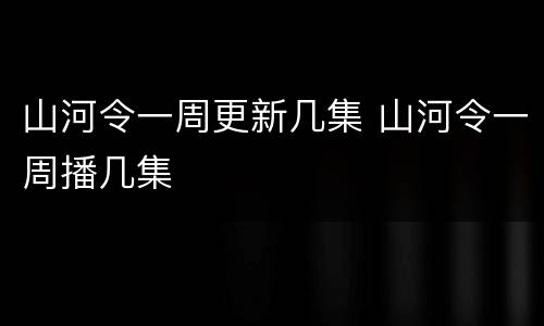 山河令一周更新几集 山河令一周播几集