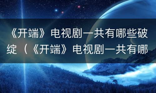 《开端》电视剧一共有哪些破绽（《开端》电视剧一共有哪些破绽的）