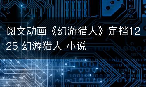 阅文动画《幻游猎人》定档1225 幻游猎人 小说