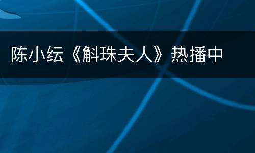 陈小纭《斛珠夫人》热播中