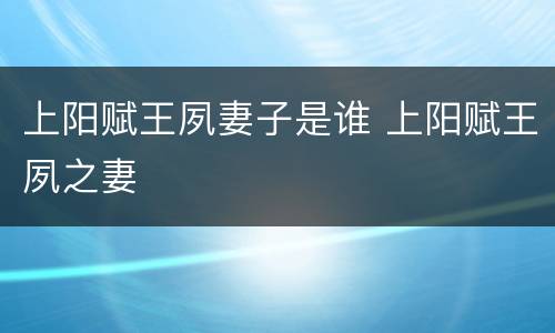 上阳赋王夙妻子是谁 上阳赋王夙之妻