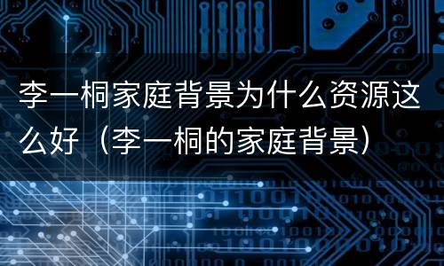 李一桐家庭背景为什么资源这么好（李一桐的家庭背景）