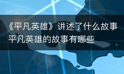 《平凡英雄》讲述了什么故事 平凡英雄的故事有哪些