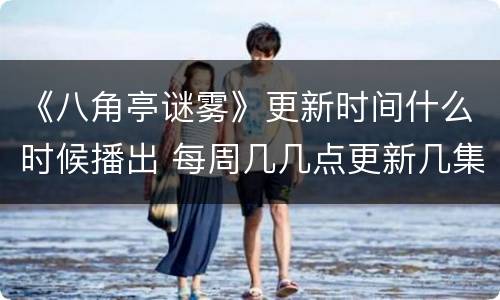 《八角亭谜雾》更新时间什么时候播出 每周几几点更新几集