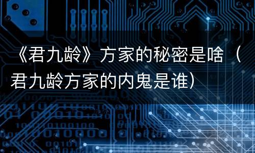 《君九龄》方家的秘密是啥（君九龄方家的内鬼是谁）