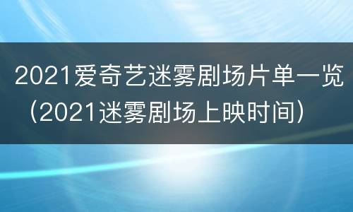 2021爱奇艺迷雾剧场片单一览（2021迷雾剧场上映时间）