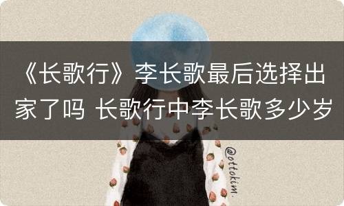 《长歌行》李长歌最后选择出家了吗 长歌行中李长歌多少岁