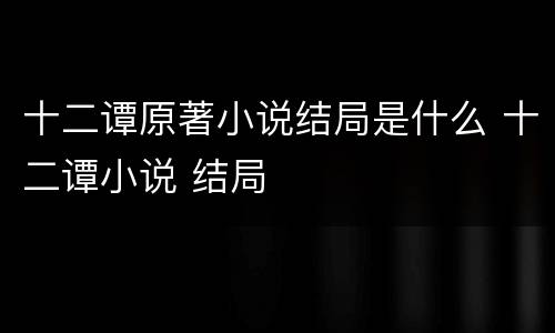 十二谭原著小说结局是什么 十二谭小说 结局
