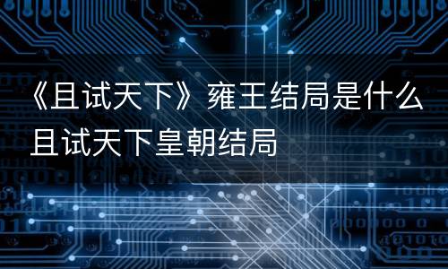 《且试天下》雍王结局是什么 且试天下皇朝结局