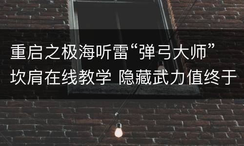 重启之极海听雷“弹弓大师”坎肩在线教学 隐藏武力值终于上线