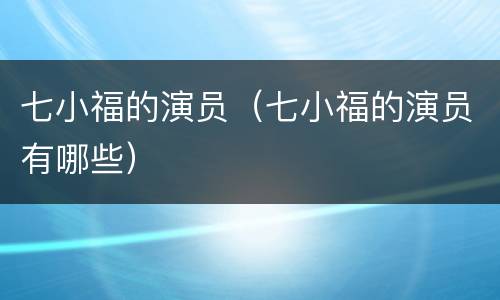 七小福的演员（七小福的演员有哪些）