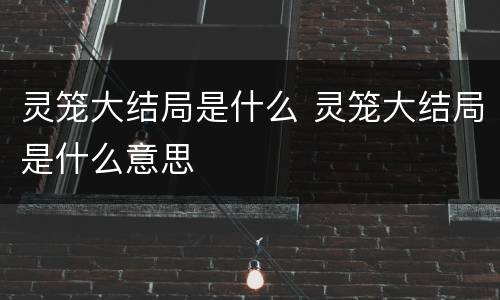 灵笼大结局是什么 灵笼大结局是什么意思