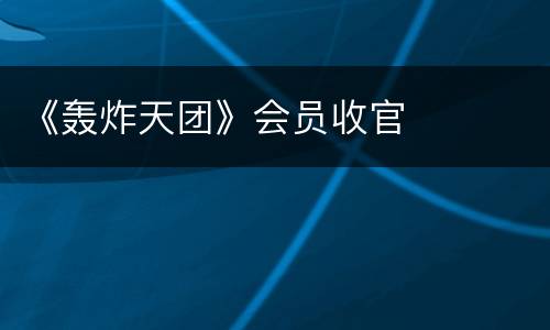 《轰炸天团》会员收官