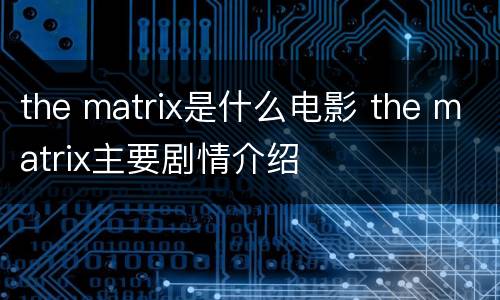 the matrix是什么电影 the matrix主要剧情介绍