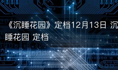 《沉睡花园》定档12月13日 沉睡花园 定档