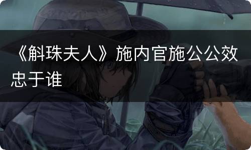 《斛珠夫人》施内官施公公效忠于谁
