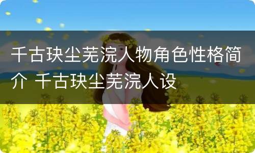 千古玦尘芜浣人物角色性格简介 千古玦尘芜浣人设